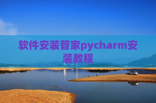 软件安装管家pycharm安装教程 软件安装管家pycharm安装教程