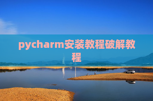 pycharm安装教程破解教程 pycharm安装教程破解教程